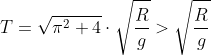 T=\sqrt{\pi ^{2}+4}\cdot \sqrt{ \frac{R}{g}}>\sqrt{ \frac{R}{g}}